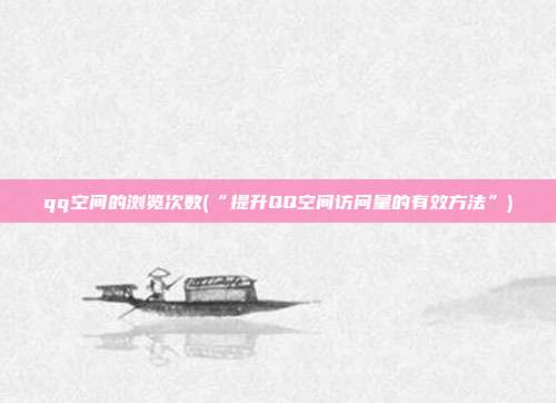 qq空间的浏览次数(“提升QQ空间访问量的有效方法”)  第1张