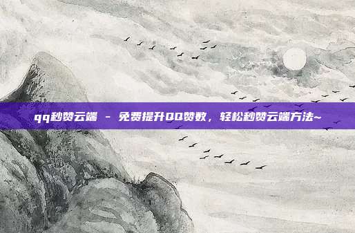 qq秒赞云端 - 免费提升QQ赞数，轻松秒赞云端方法~  第1张