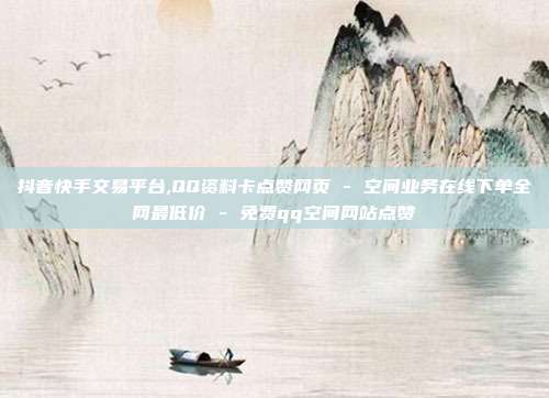 抖音快手交易平台,QQ资料卡点赞网页 - 空间业务在线下单全网最低价 免费qq空间网站点赞  第1张