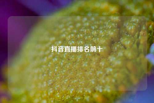 抖音直播排名前十  第1张