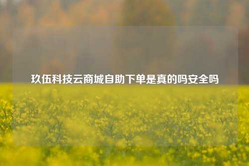 玖伍科技云商城自助下单是真的吗安全吗  第1张