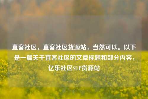直客社区，直客社区货源站	，当然可以。以下是一篇关于直客社区的文章标题和部分内容，亿乐社区SUP货源站  第1张