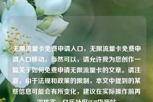 无限流量卡免费申请入口，无限流量卡免费申请入口移动	，当然可以，请允许我为您创作一篇关于如何免费申请无限流量卡的文章	。请注意，由于法规和政策的限制	，本文中提到的某些信息可能会有所变化，建议在实际操作前再次核实。亿乐社区SUP货源站  第1张